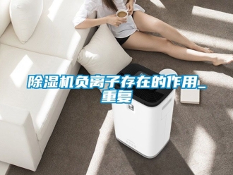行業(yè)新聞除濕機(jī)負(fù)離子存在的作用_重復(fù)