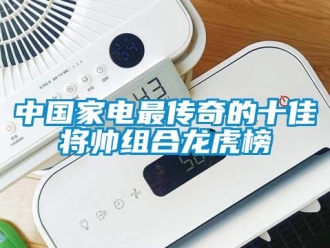 知識(shí)百科中國家電最傳奇的十佳將帥組合龍虎榜