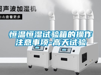 知識百科恒溫恒濕試驗箱的操作注意事項-高天試驗