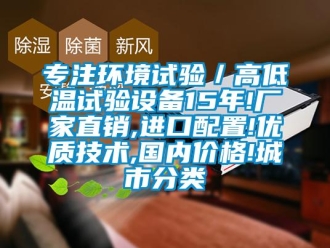 常見問題專注環境試驗／高低溫試驗設備15年!廠家直銷,進口配置!優質技術,國內價格!城市分類