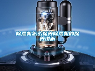 常見問題除濕機怎么保養除濕機的保養講解