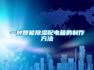 企業新聞一種智能除濕配電箱的制作方法
