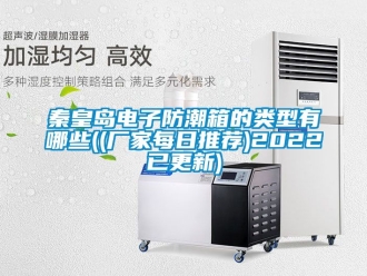常見問題秦皇島電子防潮箱的類型有哪些((廠家每日推薦)2022已更新)
