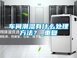 企業新聞車間潮濕有什么處理方法？_重復