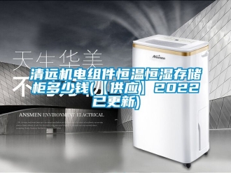 知識百科清遠機電組件恒溫恒濕存儲柜多少錢(【供應】2022已更新)