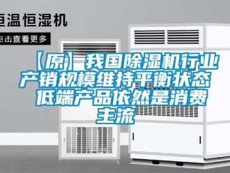 企業(yè)新聞【原】我國(guó)除濕機(jī)行業(yè)產(chǎn)銷規(guī)模維持平衡狀態(tài) 低端產(chǎn)品依然是消費(fèi)主流