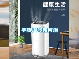 常見問題手腳濕冷如何治