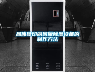企業新聞晶體硅印刷網版除濕設備的制作方法