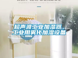 企業新聞超聲波工業加濕器，工業用霧化加濕設備
