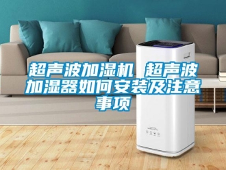 常見問題超聲波加濕機 超聲波加濕器如何安裝及注意事項