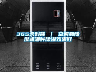 企業(yè)新聞365天科普 ｜ 空調(diào)和除濕機(jī)哪種除濕效果好