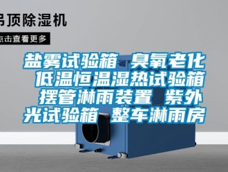 知識百科鹽霧試驗箱 臭氧老化 低溫恒溫濕熱試驗箱 擺管淋雨裝置 紫外光試驗箱 整車淋雨房