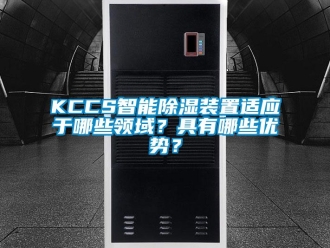 企業新聞KCCS智能除濕裝置適應于哪些領域？具有哪些優勢？