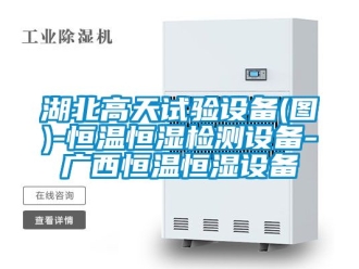 知識百科湖北高天試驗設備(圖)-恒溫恒濕檢測設備-廣西恒溫恒濕設備