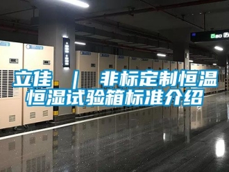 知識(shí)百科立佳 ｜ 非標(biāo)定制恒溫恒濕試驗(yàn)箱標(biāo)準(zhǔn)介紹