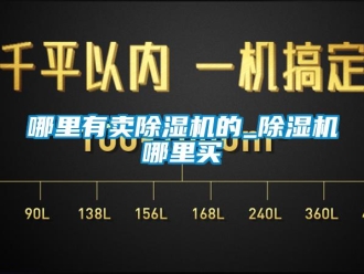 行業新聞哪里有賣除濕機的_除濕機哪里買