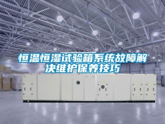 知識百科恒溫恒濕試驗箱系統故障解決維護保養技巧