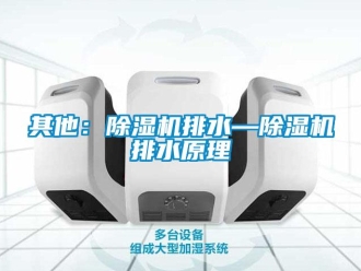 行業新聞其他：除濕機排水—除濕機排水原理