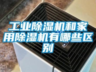 企業新聞工業除濕機和家用除濕機有哪些區別