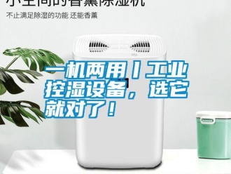 知識百科一機兩用丨工業(yè)控濕設備，選它就對了！