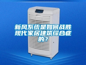 常見問題新風(fēng)系統(tǒng)是如何戰(zhàn)勝現(xiàn)代家居建筑綜合癥的？