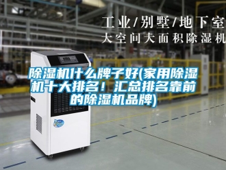 企業新聞除濕機什么牌子好(家用除濕機十大排名！匯總排名靠前的除濕機品牌)