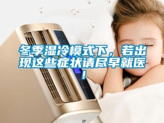 企業(yè)新聞冬季濕冷模式下，若出現(xiàn)這些癥狀請(qǐng)盡早就醫(yī)！
