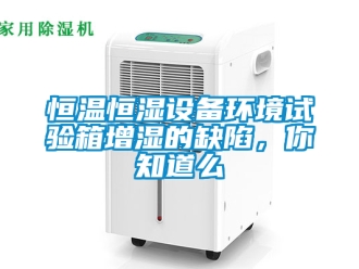 知識百科恒溫恒濕設備環境試驗箱增濕的缺陷，你知道么