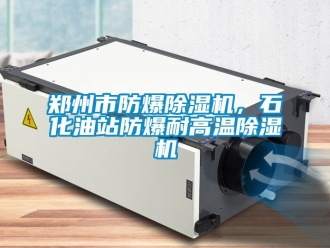 企業新聞鄭州市防爆除濕機，石化油站防爆耐高溫除濕機