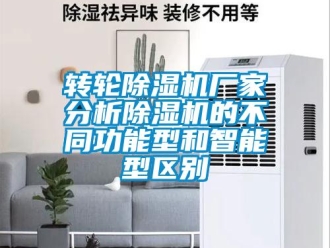 知識(shí)百科轉(zhuǎn)輪除濕機(jī)廠家分析除濕機(jī)的不同功能型和智能型區(qū)別