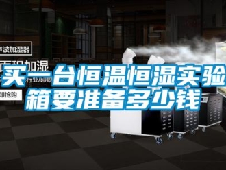 知識(shí)百科買一臺(tái)恒溫恒濕實(shí)驗(yàn)箱要準(zhǔn)備多少錢