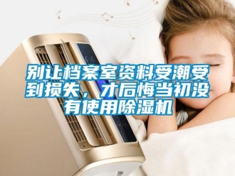 常見問題別讓檔案室資料受潮受到損失，才后悔當初沒有使用除濕機