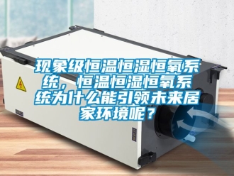 知識百科現(xiàn)象級恒溫恒濕恒氧系統(tǒng)，恒溫恒濕恒氧系統(tǒng)為什么能引領未來居家環(huán)境呢？