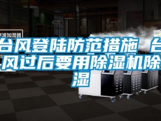 知識百科臺風(fēng)登陸防范措施 臺風(fēng)過后要用除濕機(jī)除濕