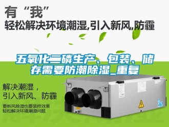 常見問題五氧化二磷生產(chǎn)、包裝、儲存需要防潮除濕_重復(fù)