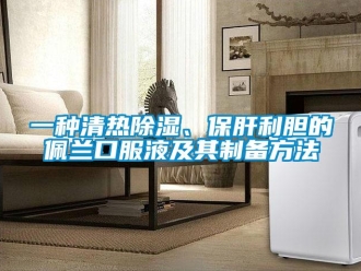 企業新聞一種清熱除濕、保肝利膽的佩蘭口服液及其制備方法