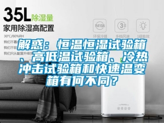 知識(shí)百科解惑：恒溫恒濕試驗(yàn)箱、高低溫試驗(yàn)箱、冷熱沖擊試驗(yàn)箱和快速溫變箱有何不同？