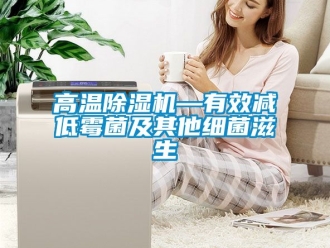 行業(yè)新聞高溫除濕機(jī)—有效減低霉菌及其他細(xì)菌滋生