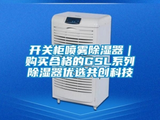 行業(yè)新聞開關(guān)柜噴霧除濕器｜購買合格的GSL系列除濕器優(yōu)選共創(chuàng)科技