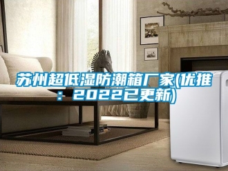 常見(jiàn)問(wèn)題蘇州超低濕防潮箱廠(chǎng)家(優(yōu)推：2022已更新)
