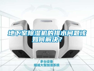 行業(yè)新聞地下室除濕機(jī)的排水問(wèn)題該如何解決？