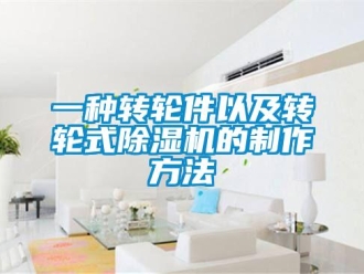 常見問題一種轉輪件以及轉輪式除濕機的制作方法