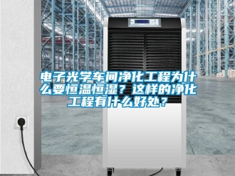 知識百科電子光學(xué)車間凈化工程為什么要恒溫恒濕？這樣的凈化工程有什么好處？