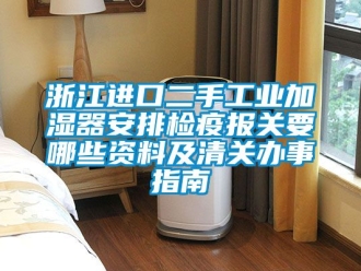 企業新聞浙江進口二手工業加濕器安排檢疫報關要哪些資料及清關辦事指南