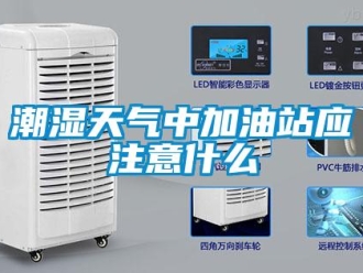 企業(yè)新聞潮濕天氣中加油站應注意什么
