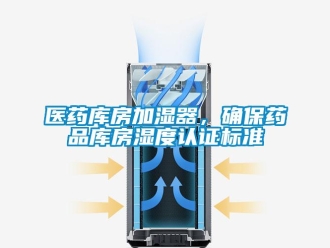 知識百科醫藥庫房加濕器，確保藥品庫房濕度認證標準
