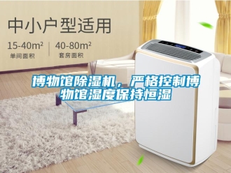常見問題博物館除濕機，嚴格控制博物館濕度保持恒濕