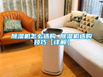 行業(yè)新聞除濕機(jī)怎么選購 除濕機(jī)選購技巧【詳解】
