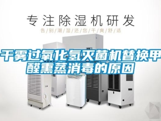 企業(yè)新聞干霧過氧化氫滅菌機替換甲醛熏蒸消毒的原因