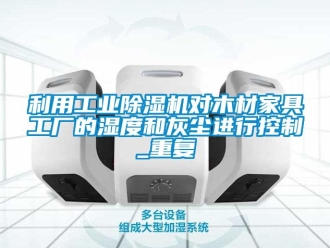 常見問題利用工業(yè)除濕機(jī)對(duì)木材家具工廠的濕度和灰塵進(jìn)行控制_重復(fù)